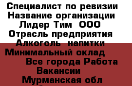 Специалист по ревизии › Название организации ­ Лидер Тим, ООО › Отрасль предприятия ­ Алкоголь, напитки › Минимальный оклад ­ 35 000 - Все города Работа » Вакансии   . Мурманская обл.,Апатиты г.